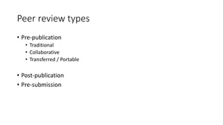 Peer review types
• Pre-publication
• Traditional
• Collaborative
• Transferred / Portable
• Post-publication
• Pre-submission
 