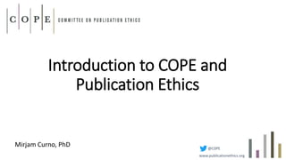 Introduction to COPE and
Publication Ethics
Mirjam Curno, PhD @C0PE
www.publicationethics.org
 