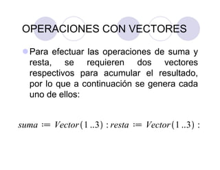 OPERACIONES CON VECTORES
Para efectuar las operaciones de suma y
resta, se requieren dos vectores
respectivos para acumular el resultado,
por lo que a continuación se genera cada
uno de ellos:
 