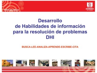 Desarrollo de Habilidades de información para la resolución de problemas DHI BUSCA-LEE-ANALIZA-APRENDE-ESCRIBE-CITA 