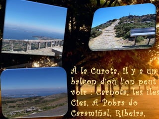 À la Curota, il y a un
balcon d’où l’on peut
voir : Carnota, les îles
Cies, A Pobra do
Caramiñal, Ribeira,