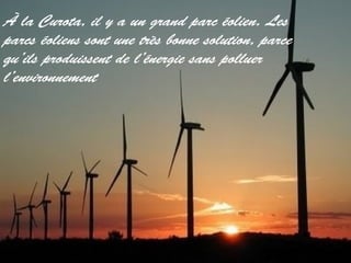 À la Curota, il y a un grand parc éolien. Les
parcs éoliens sont une très bonne solution, parce
qu’ils produissent de l’énergie sans polluer
l’environnement