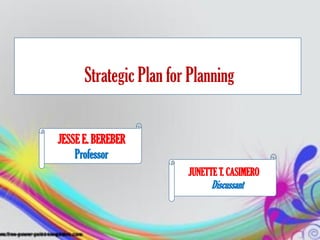 JUNETTE T. CASIMERO
Discussant
Strategic Plan for Planning
JESSE E. BEREBER
Professor
 