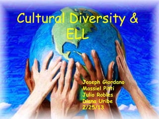 Cultural Diversity &
        ELL


          Joseph Giordano
          Massiel Pitti
          Julio Robles
          Diana Uribe
          2/25/13
 