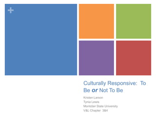 +




    Culturally Responsive: To
    Be or Not To Be
    Kristen Larson
    Tynia Lewis
    Montclair State University
    V&L Chapter 3&4
 