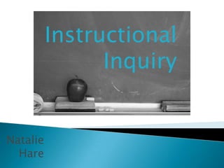 Instructional
                Inquiry


Natalie
  Hare
 