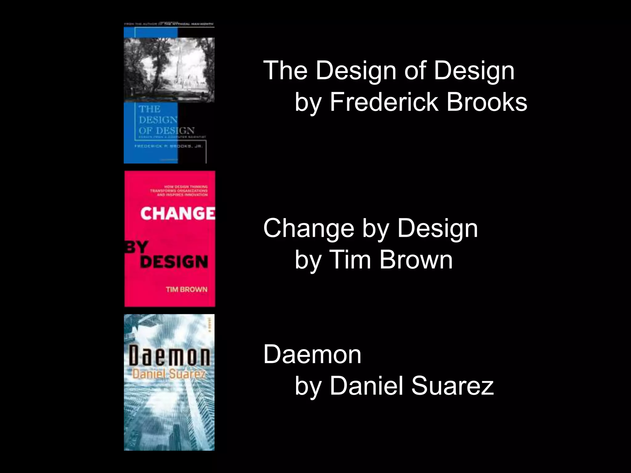 The Design of Design	by Frederick BrooksChange by Design	by Tim BrownDaemon	by Daniel Suarez