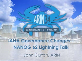 IANA Governance Changes – 
NANOG 62 Lightning Talk 
John Curran, ARIN 
 