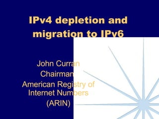 IPv4 depletion and migration to IPv6 John Curran Chairman  American Registry of Internet Numbers (ARIN) 