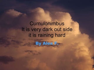 Cumulonimbus It is very dark out side it is raining hard By Alex F.   