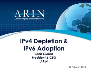 IPv4 Depletion & IPv6 Adoption John Curran President & CEO ARIN 20 February 2010 