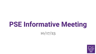 PSE Informative Meeting
10/17/23
 