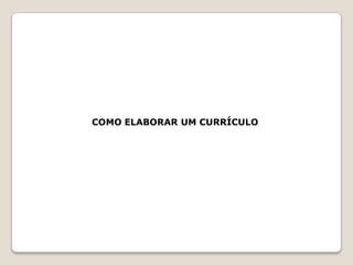 COMO ELABORAR UM CURRÍCULO
 
