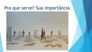 Pra que serve? Sua importância 
 