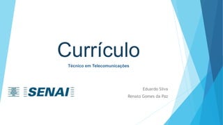 Currículo 
Técnico em Telecomunicações 
Eduardo Silva 
Renato Gomes da Paz 
 