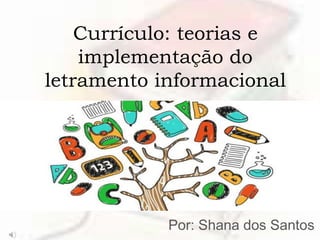Currículo: teorias e
implementação do
letramento informacional
Por: Shana dos Santos
 