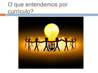 O que entendemos por
currículo?

 