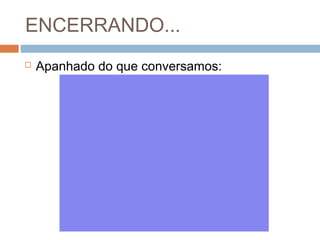ENCERRANDO...


Apanhado do que conversamos:

 