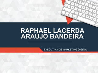 RAPHAEL LACERDA
ARAÚJO BANDEIRA
EXECUTIVO DE MARKETING DIGITAL
 