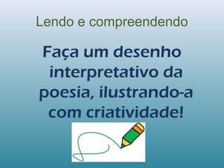 Lendo e compreendendo
Faça um desenho
interpretativo da
poesia, ilustrando-a
com criatividade!
 