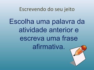Escrevendo do seu jeito
Escolha uma palavra da
atividade anterior e
escreva uma frase
afirmativa.
 