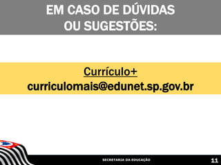 SECRETARIA DA EDUCAÇÃO
Currículo+
curriculomais@edunet.sp.gov.br
EM CASO DE DÚVIDAS
OU SUGESTÕES:
11
 