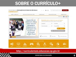 SECRETARIA DA EDUCAÇÃO
SOBRE O CURRÍCULO+
6
http://curriculomais.educacao.sp.gov.br
 