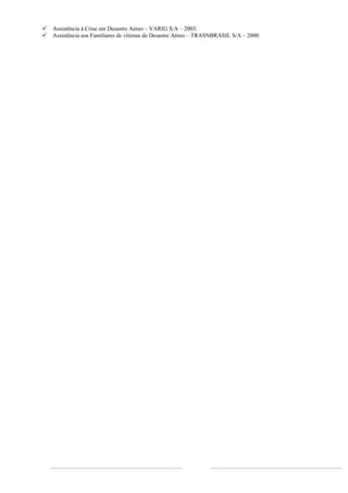    Assistência à Crise em Desastre Aéreo – VARIG S/A – 2003.
   Assistência aos Familiares de vítimas de Desastre Aéreo – TRASNBRASIL S/A – 2000.
 