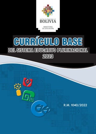 DEL SISTEMA EDUCATIVO PLURINACIONAL
DEL SISTEMA EDUCATIVO PLURINACIONAL
2023
2023
CURRÍCULO BASE
CURRÍCULO BASE
R.M. 1040/2022
 