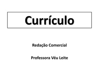 Currículo
Redação Comercial
Professora Véu Leite
 