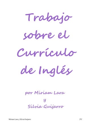 Trabajo
                  sobre el
          Currículo
               de Inglés
                     por Miriam Lara
                                y
                         Silvia Guijarro

Miriam Lara y Silvia Guijarro              2ºC
 