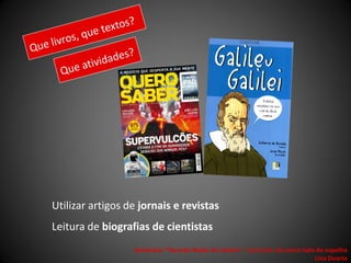 Utilizar artigos de jornais e revistas
Leitura de biografias de cientistas
                  Seminário "Tecendo Redes de Leitura“ - Currículo: do outro lado do espelho
                                                                                 Lina Duarte
 