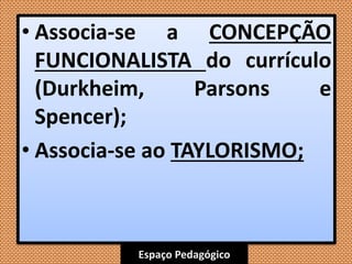 Espaço Pedagógico
• Associa-se a CONCEPÇÃO
FUNCIONALISTA do currículo
(Durkheim, Parsons e
Spencer);
• Associa-se ao TAYLORISMO;
 