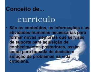 Conceito de... São os conteúdos, as informações e as atividades humanas necessárias para formar novas memórias que servirão de suporte para aquisição de conhecimentos posteriores, assim como para tomada de decisão e solução de problemas na vida cotidiana. 