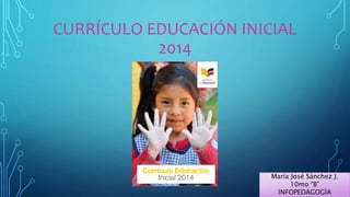 CURRÍCULO EDUCACIÓN INICIAL
2014
María José Sánchez J.
10mo “B”
INFOPEDAGOGÌA
 