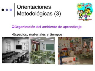 Orientaciones Metodológicas (3) Organización del ambiente de aprendizaje Espacios, materiales y tiempos 