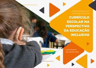 Luzia Guacira
dos Santos Silva
Especialização em
Educação Inclusiva
CURRÍCULO
ESCOLAR NA
PERSPECTIVA
DA EDUCAÇÃO
INCLUSIVA
 