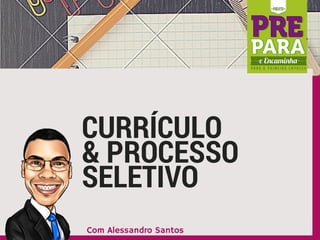 CURRÍCULO
& PROCESSO
SELETIVO
Com Alessandro Santos
 
