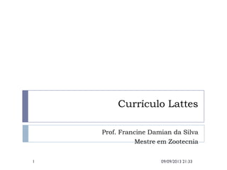 Currículo Lattes
Prof. Francine Damian da Silva
Mestre em Zootecnia
09/09/2013 21:331
 