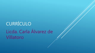 CURRÍCULO
Licda. Carla Álvarez de
Villatoro
 