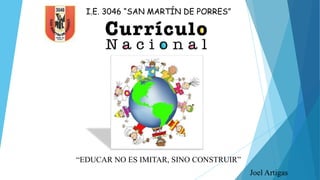 I.E. 3046 “SAN MARTÍN DE PORRES”
“EDUCAR NO ES IMITAR, SINO CONSTRUIR”
Joel Artigas
 