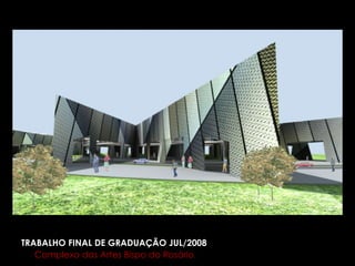 TRABALHO FINAL DE GRADUAÇÃO JUL/2008 Complexo das Artes Bispo do Rosário. 