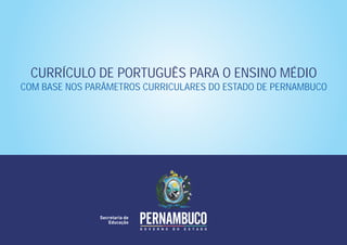 CURRÍCULO DE PORTUGUÊS PARA O ENSINO MÉDIO
COM BASE NOS PARÂMETROS CURRICULARES DO ESTADO DE PERNAMBUCO
 