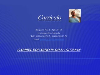 Currículo Bloque 9, Piso 4 , Apto. 04-08 Los teques-Edo. Miranda Telf.: (0212) 3647317 y (0412) 983.15.72 Email: gabriel_p_22@hotmail.com GABRIEL EDUARDO PADILLA GUZMAN 
