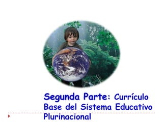 Segunda Parte: Currículo
Base del Sistema Educativo
Plurinacional
 