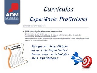 Experiência Profissional



Elenque as cinco últimas
ou as mais importantes.
Exalte suas contribuições
mais significativas.
 