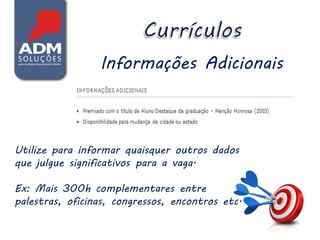 Informações Adicionais



Utilize para informar quaisquer outros dados
que julgue significativos para a vaga.

Ex: Mais 300h complementares entre
palestras, oficinas, congressos, encontros etc.
 