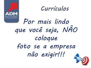 Por mais lindo
que você seja, NÃO
      coloque
 foto se a empresa
    não exigir!!!
 