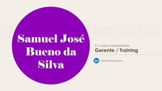 C.V. para a oportunidade:
Gerente / Training
Samuel José
Bueno da
Silva
Linked.in/Sambueno
 