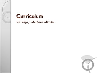 CurrículumCurrículum
Santiago J. Martínez Miralles
 